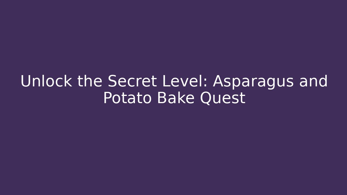 Unlock the Secret Level: Asparagus and Potato Bake Quest