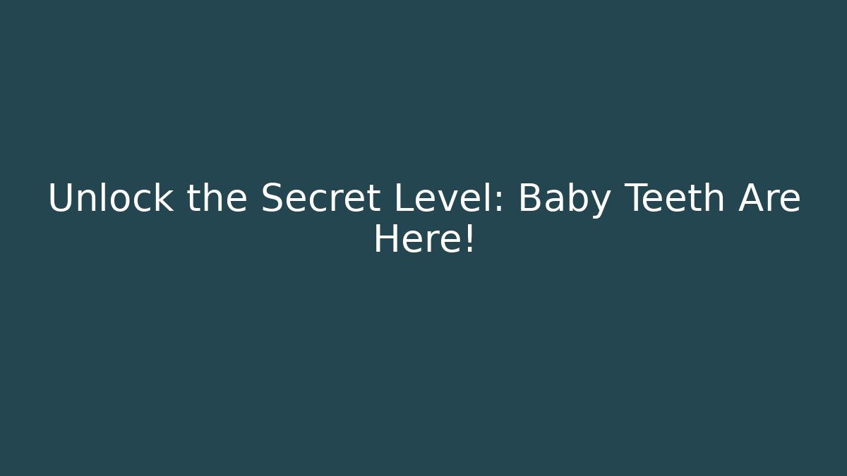 Unlock the Secret Level: Baby Teeth Are Here!