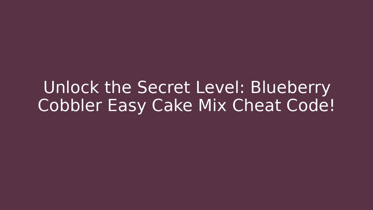 Unlock the Secret Level: Blueberry Cobbler Easy Cake Mix Cheat Code!