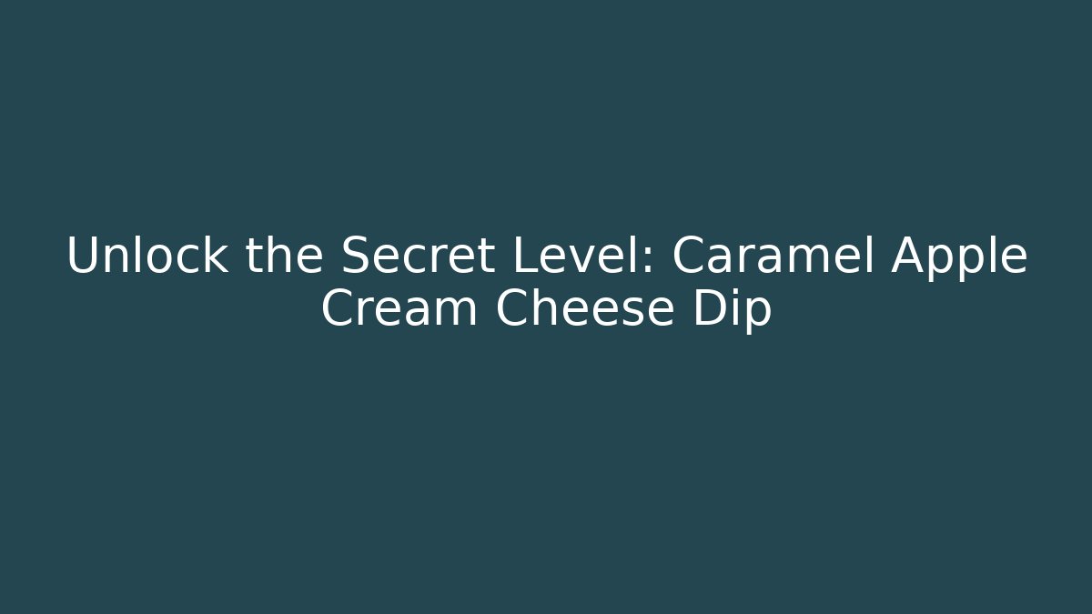 Unlock the Secret Level: Caramel Apple Cream Cheese Dip