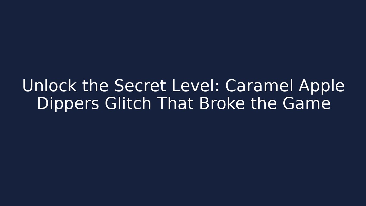 Unlock the Secret Level: Caramel Apple Dippers Glitch That Broke the Game