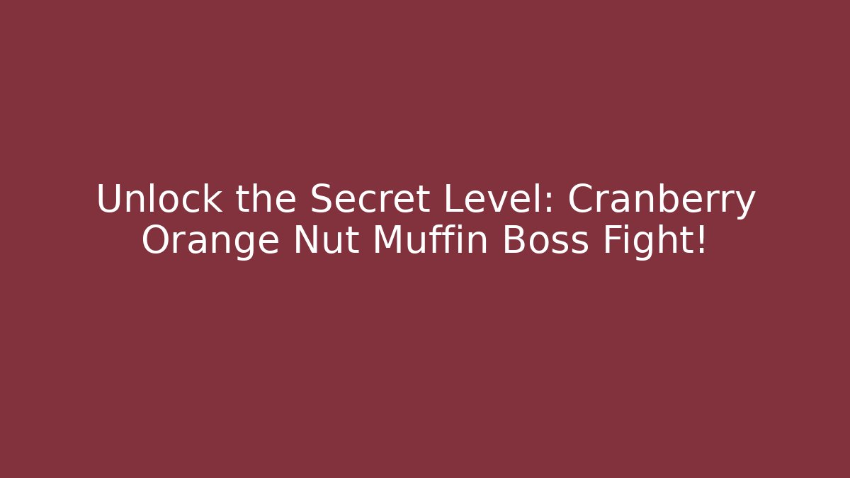 Unlock the Secret Level: Cranberry Orange Nut Muffin Boss Fight!