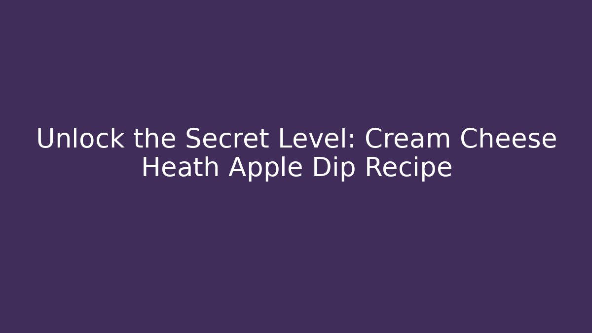 Unlock the Secret Level: Cream Cheese Heath Apple Dip Recipe