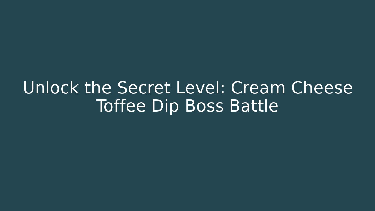 Unlock the Secret Level: Cream Cheese Toffee Dip Boss Battle