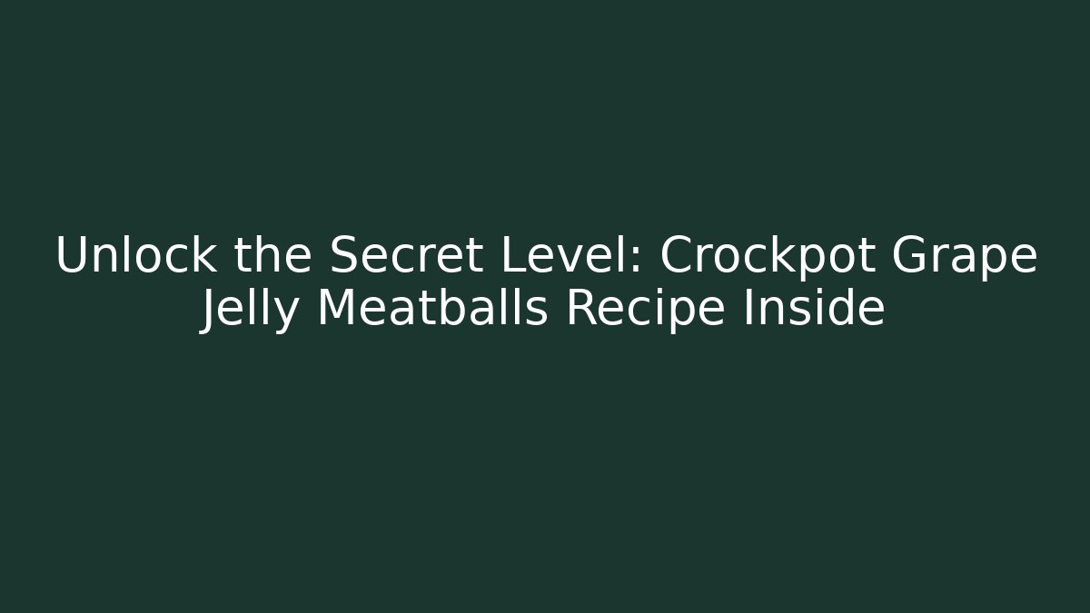 Unlock the Secret Level: Crockpot Grape Jelly Meatballs Recipe Inside - The Family Holidays