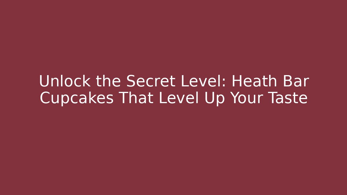 Unlock the Secret Level: Heath Bar Cupcakes That Level Up Your Taste