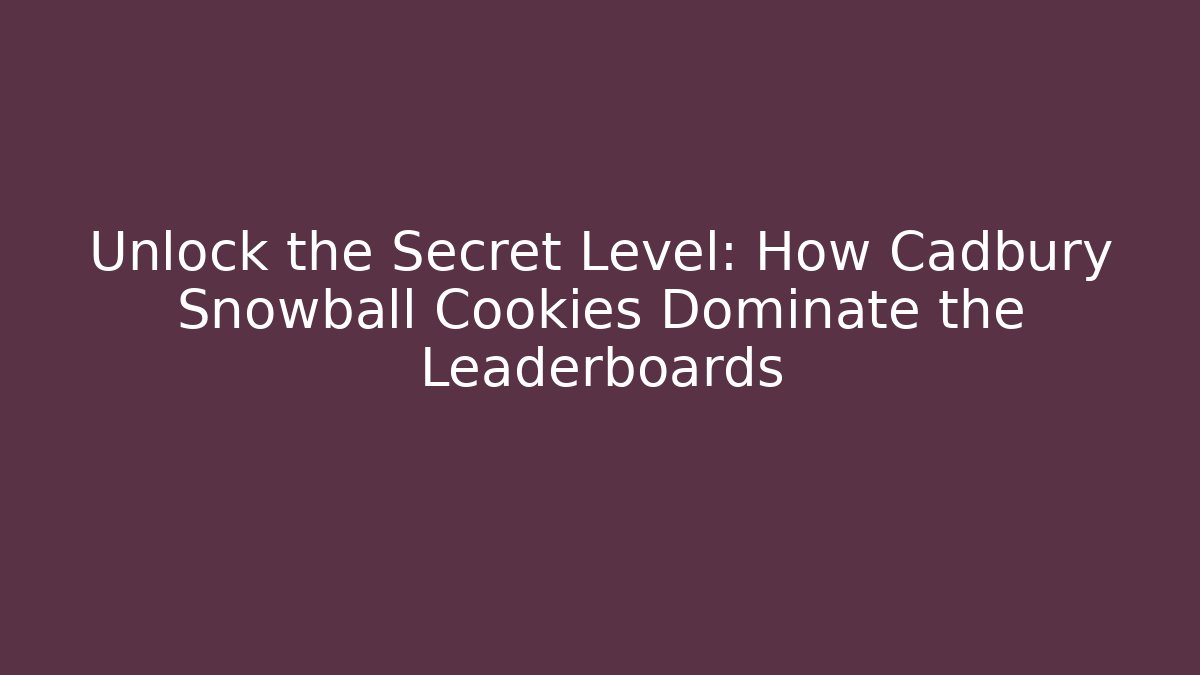 Unlock the Secret Level: How Cadbury Snowball Cookies Dominate the Leaderboards