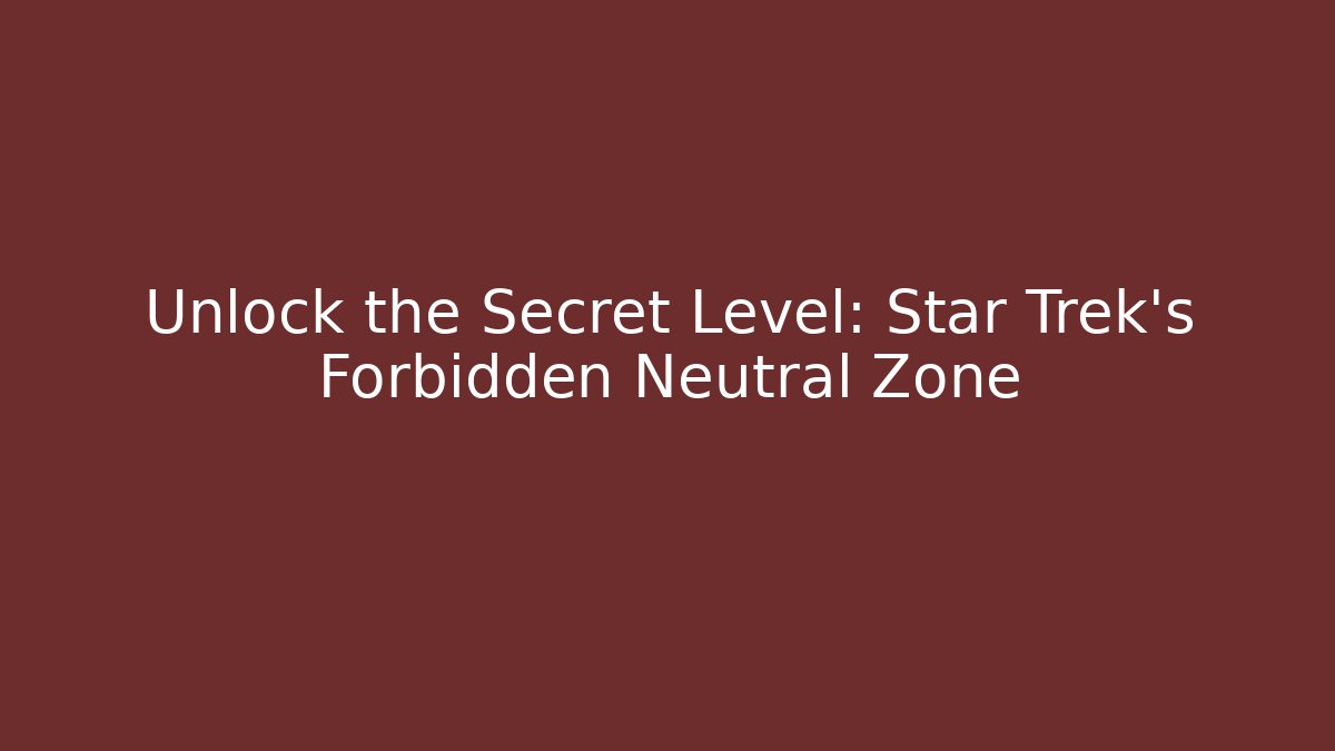 Unlock the Secret Level: Star Trek's Forbidden Neutral Zone
