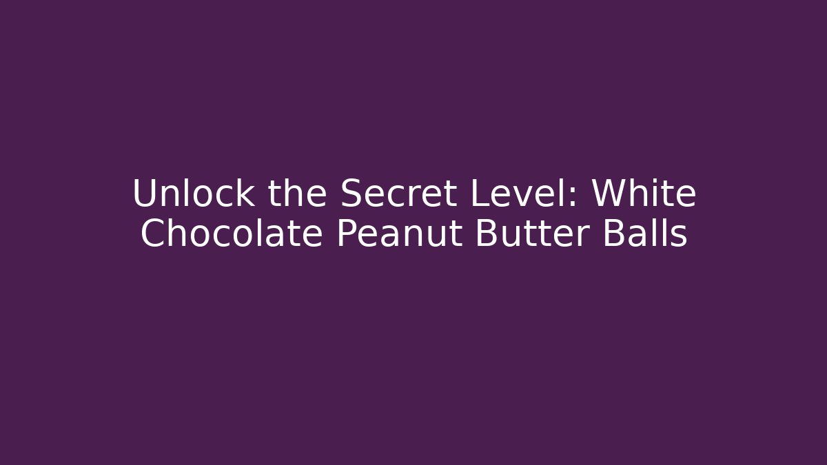 Unlock the Secret Level: White Chocolate Peanut Butter Balls