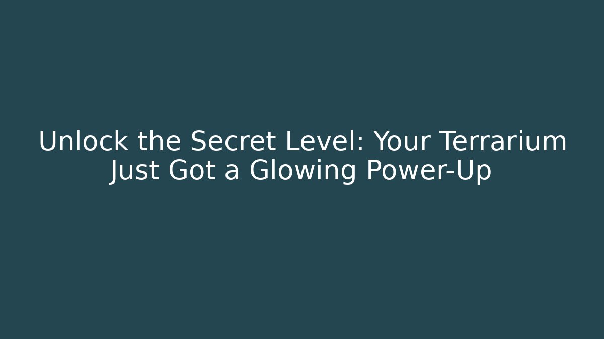 Unlock the Secret Level: Your Terrarium Just Got a Glowing Power-Up