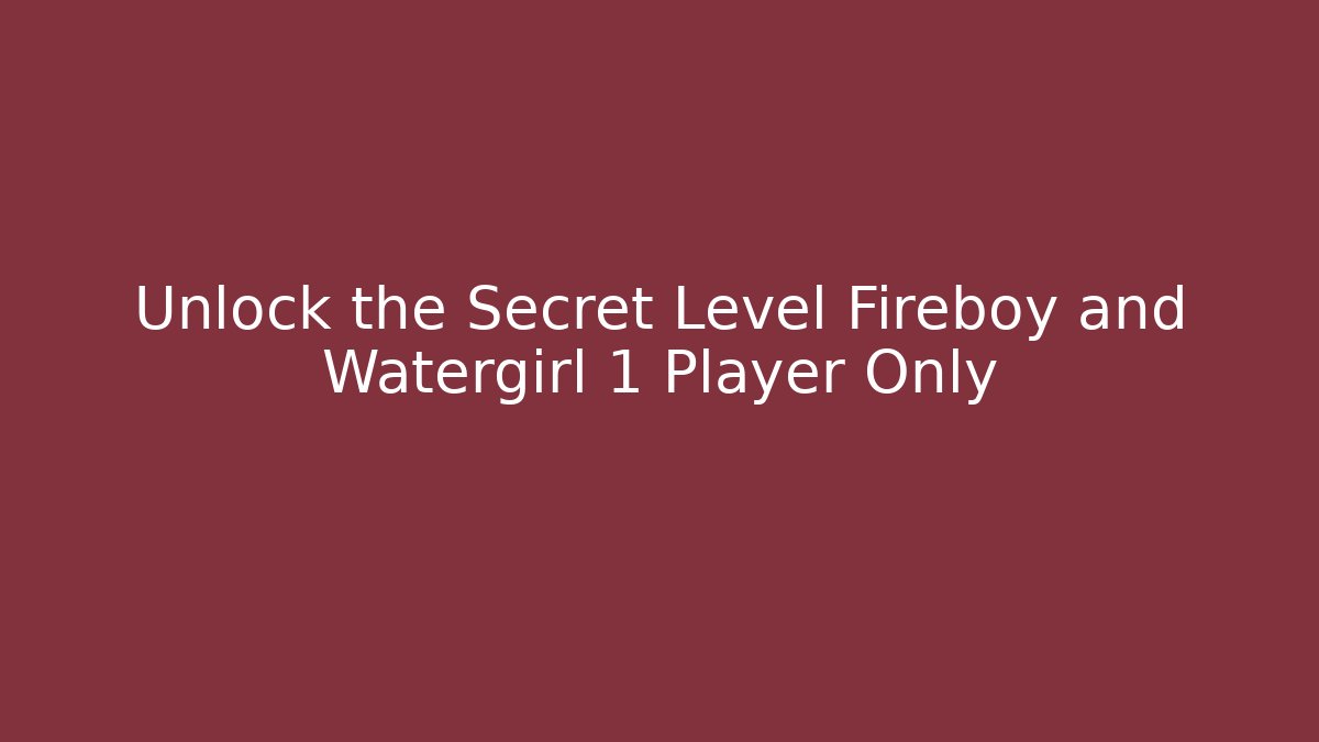 Unlock the Secret Level Fireboy and Watergirl 1 Player Only
