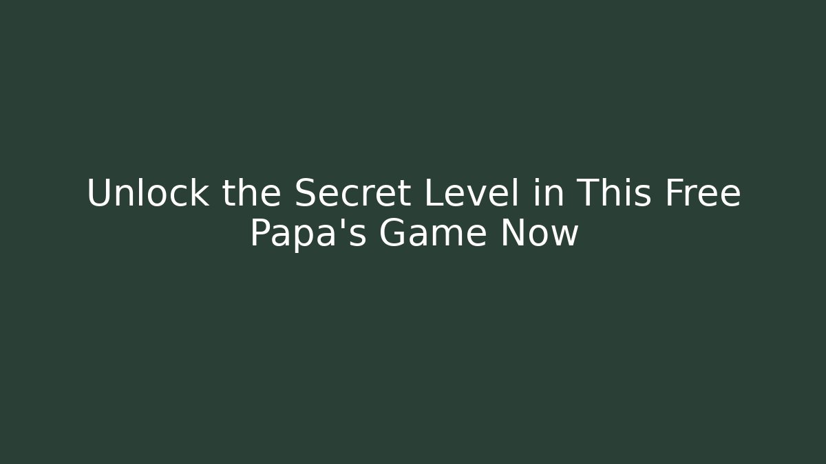 Unlock the Secret Level in This Free Papa's Game Now