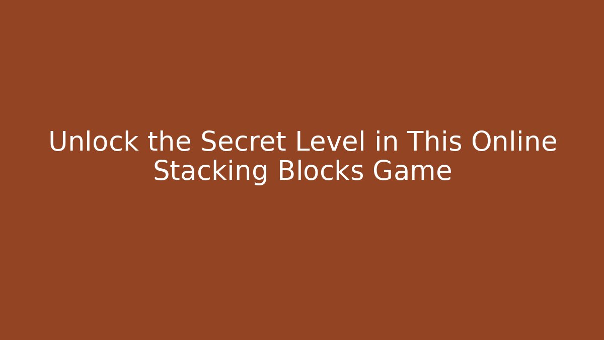 Unlock the Secret Level in This Online Stacking Blocks Game