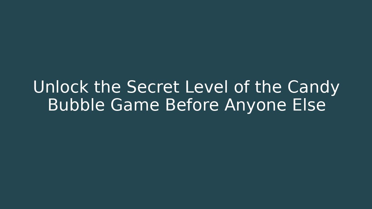 Unlock the Secret Level of the Candy Bubble Game Before Anyone Else