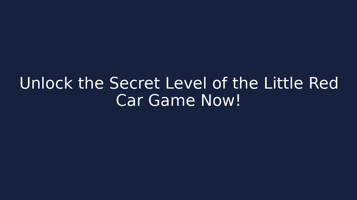 Unlock the Secret Level of the Little Red Car Game Now!