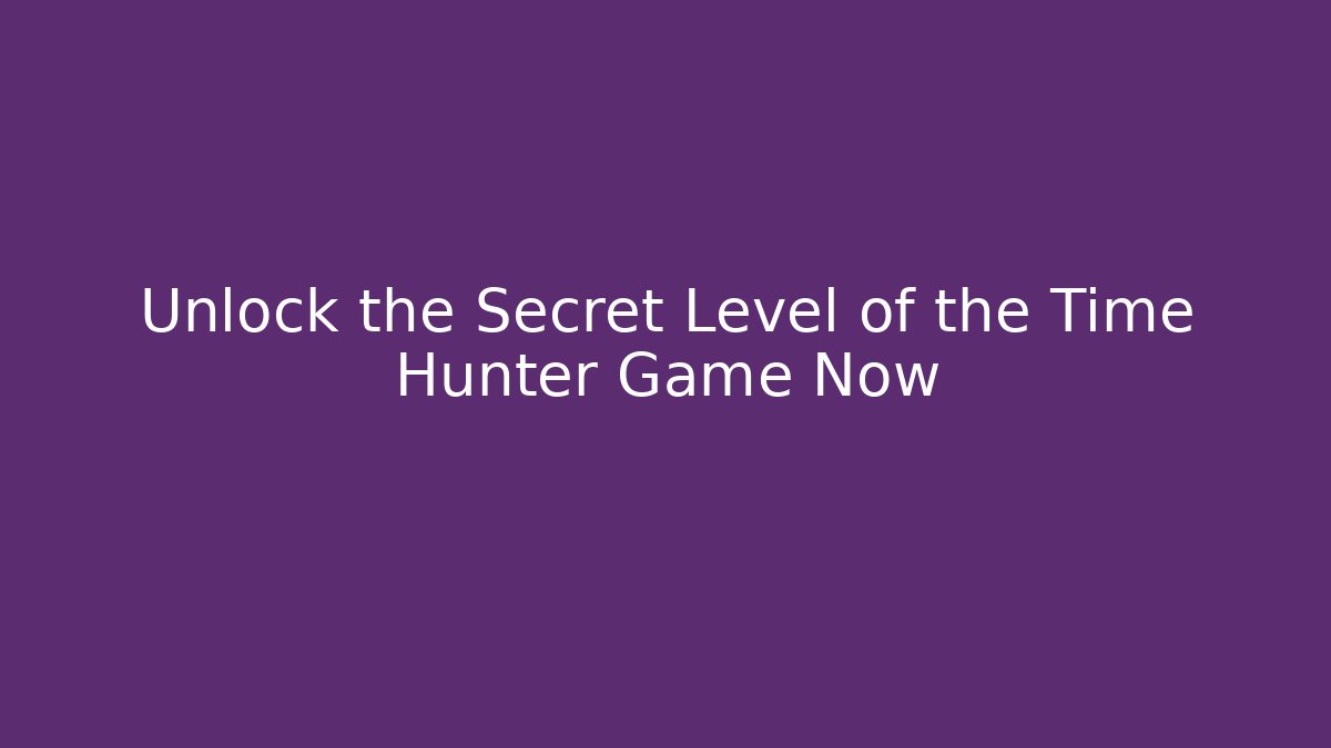 Unlock the Secret Level of the Time Hunter Game Now