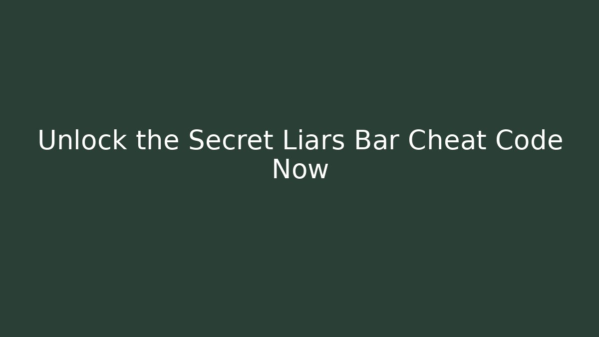 Unlock the Secret Liars Bar Cheat Code Now