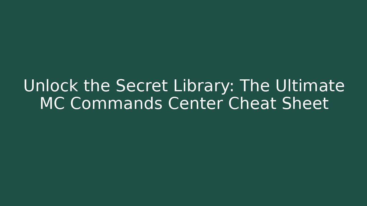 Unlock the Secret Library: The Ultimate MC Commands Center Cheat Sheet
