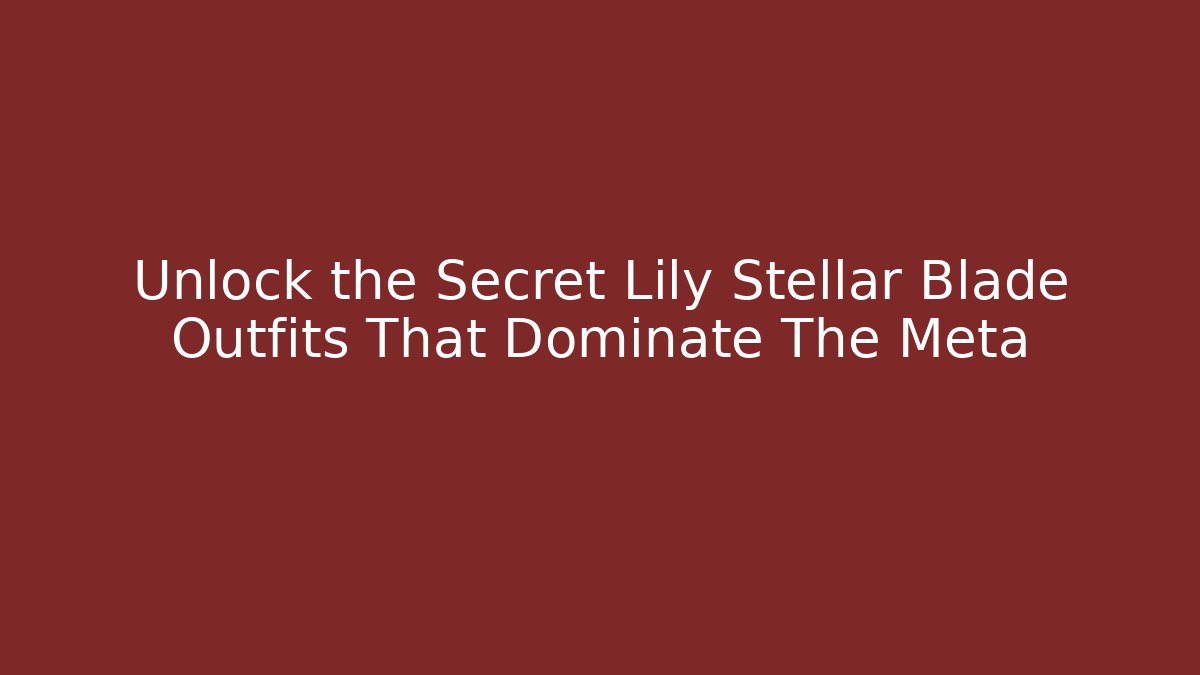 Unlock the Secret Lily Stellar Blade Outfits That Dominate The Meta