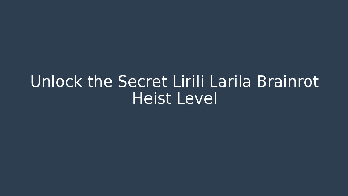 Unlock the Secret Lirili Larila Brainrot Heist Level