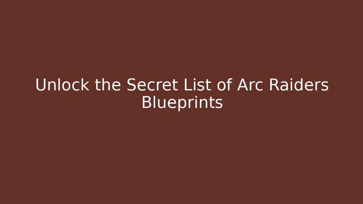 Unlock the Secret List of Arc Raiders Blueprints