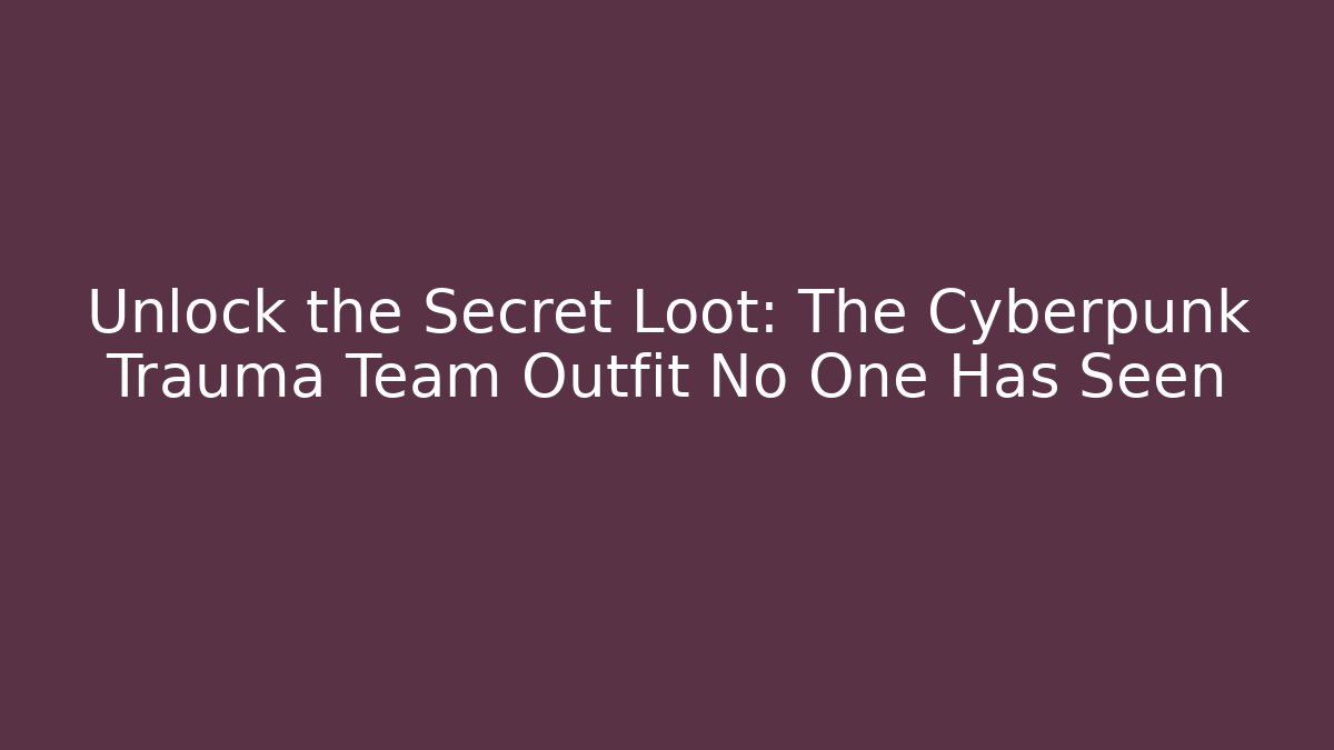 Unlock the Secret Loot: The Cyberpunk Trauma Team Outfit No One Has Seen