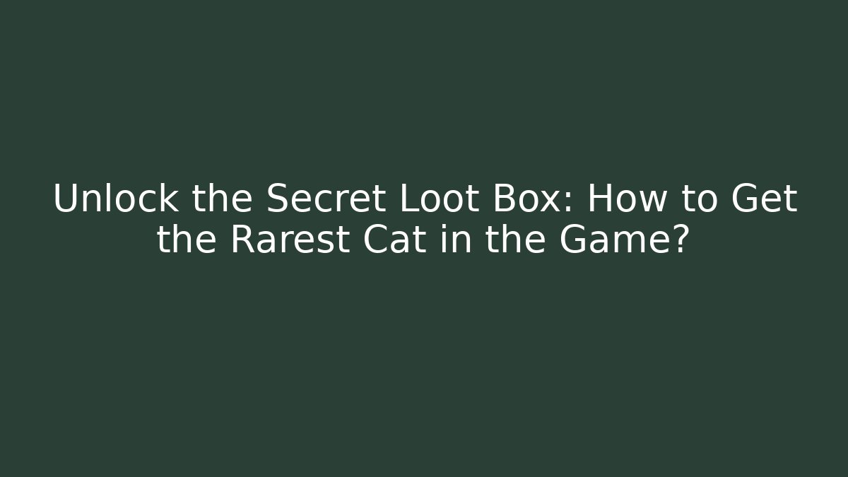 Unlock the Secret Loot Box: How to Get the Rarest Cat in the Game?