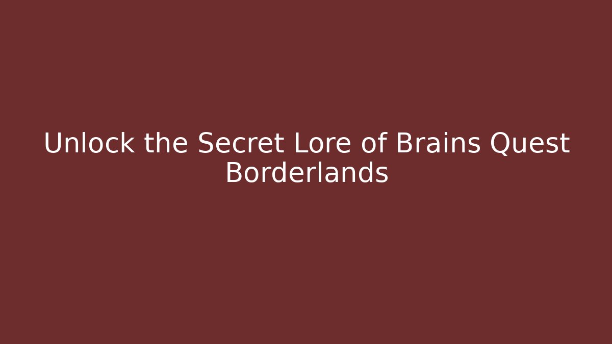 Unlock the Secret Lore of Brains Quest Borderlands