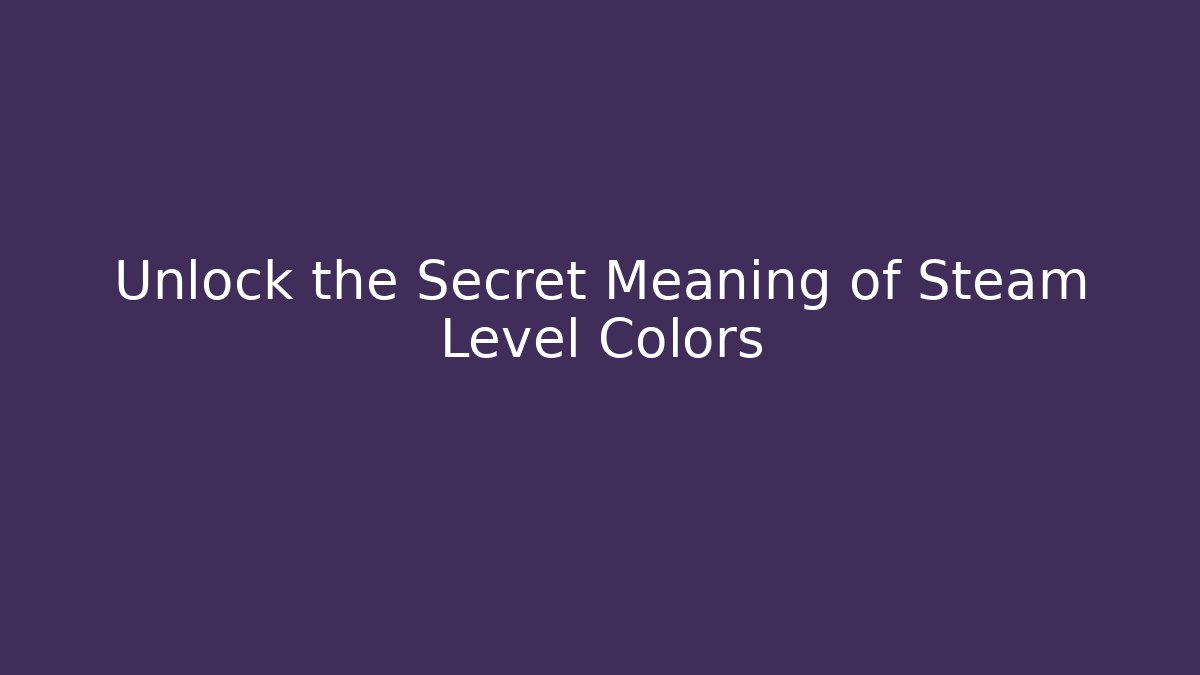 Unlock the Secret Meaning of Steam Level Colors - The Family Holidays