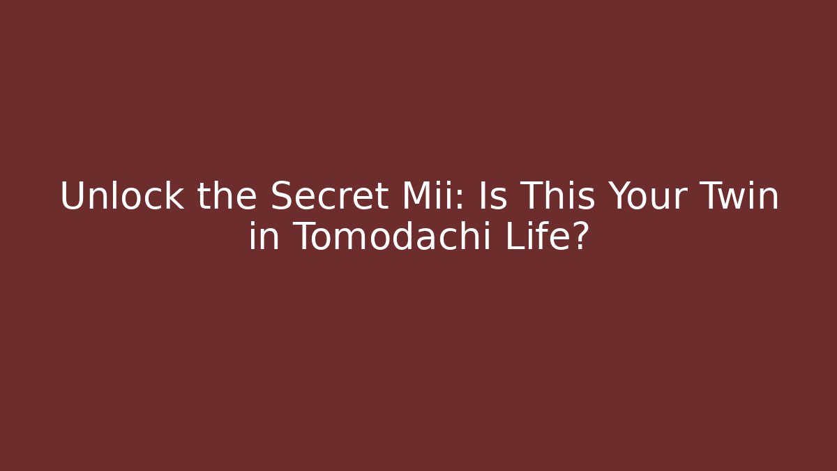 Unlock the Secret Mii: Is This Your Twin in Tomodachi Life?