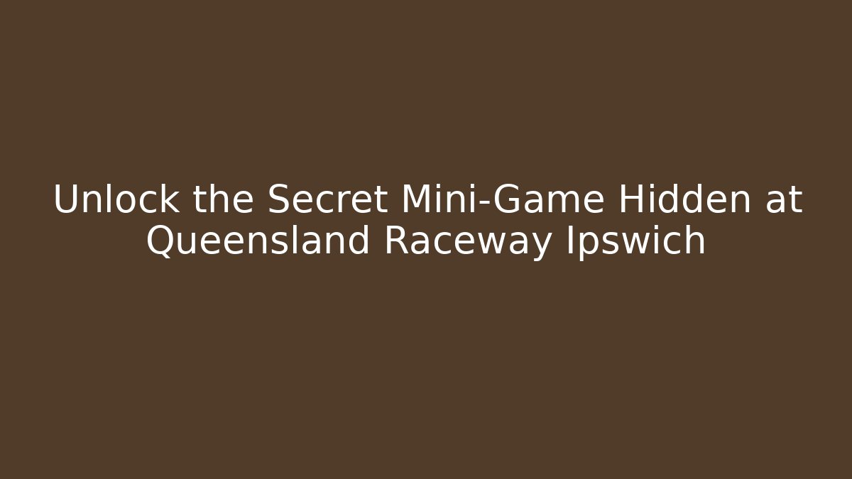 Unlock the Secret Mini-Game Hidden at Queensland Raceway Ipswich