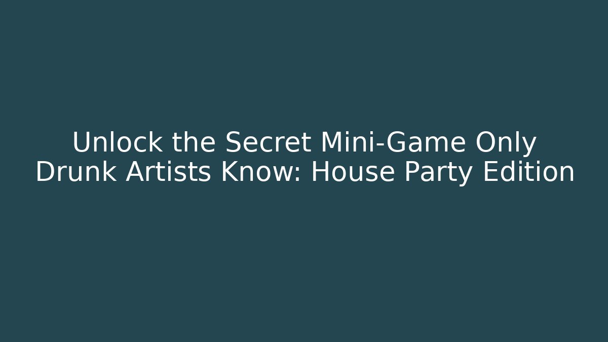 Unlock the Secret Mini-Game Only Drunk Artists Know: House Party Edition
