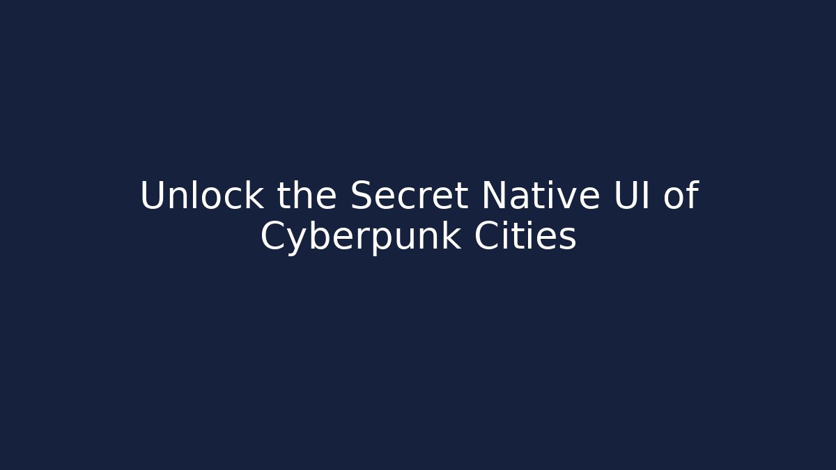 Unlock the Secret Native UI of Cyberpunk Cities