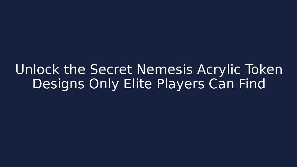 Unlock the Secret Nemesis Acrylic Token Designs Only Elite Players Can Find