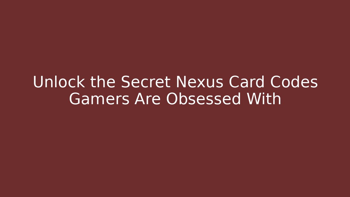 Unlock the Secret Nexus Card Codes Gamers Are Obsessed With