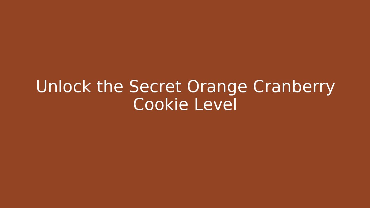 Unlock the Secret Orange Cranberry Cookie Level