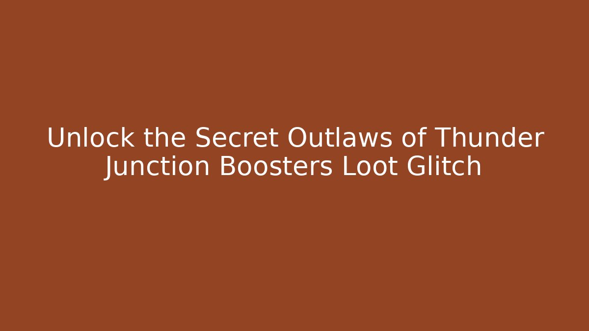 Unlock the Secret Outlaws of Thunder Junction Boosters Loot Glitch
