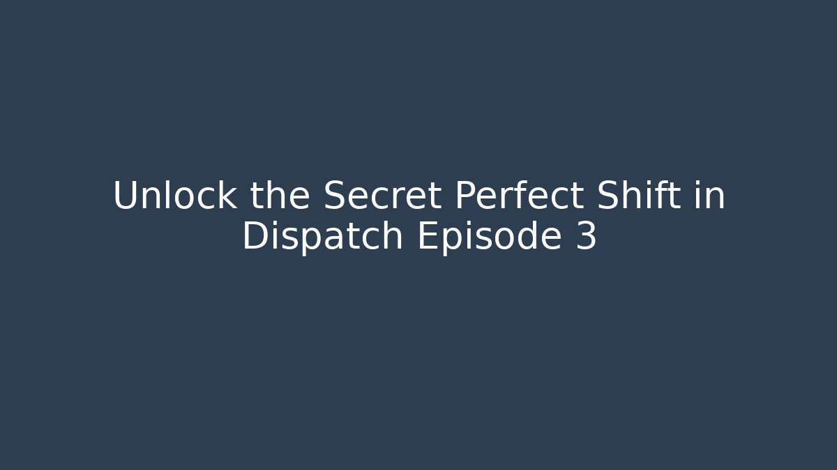 Unlock the Secret Perfect Shift in Dispatch Episode 3 - The Family Holidays