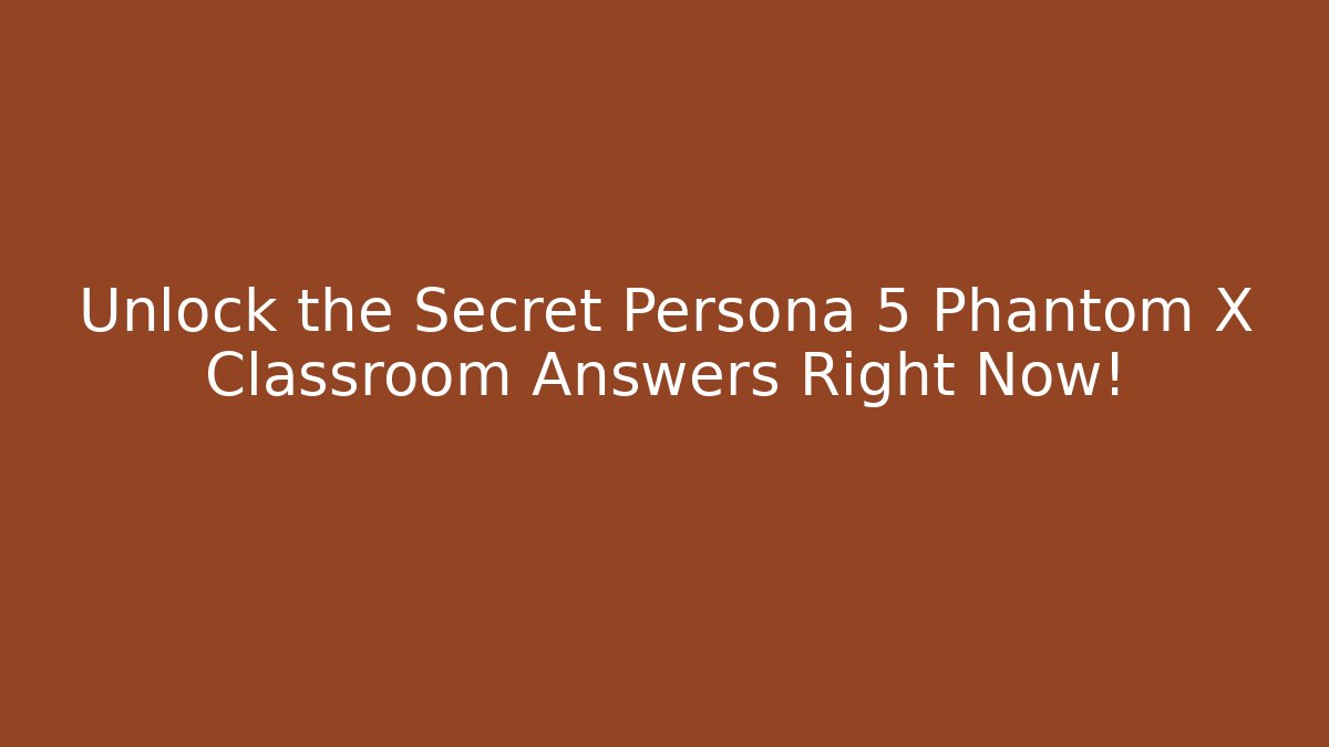 Unlock the Secret Persona 5 Phantom X Classroom Answers Right Now!