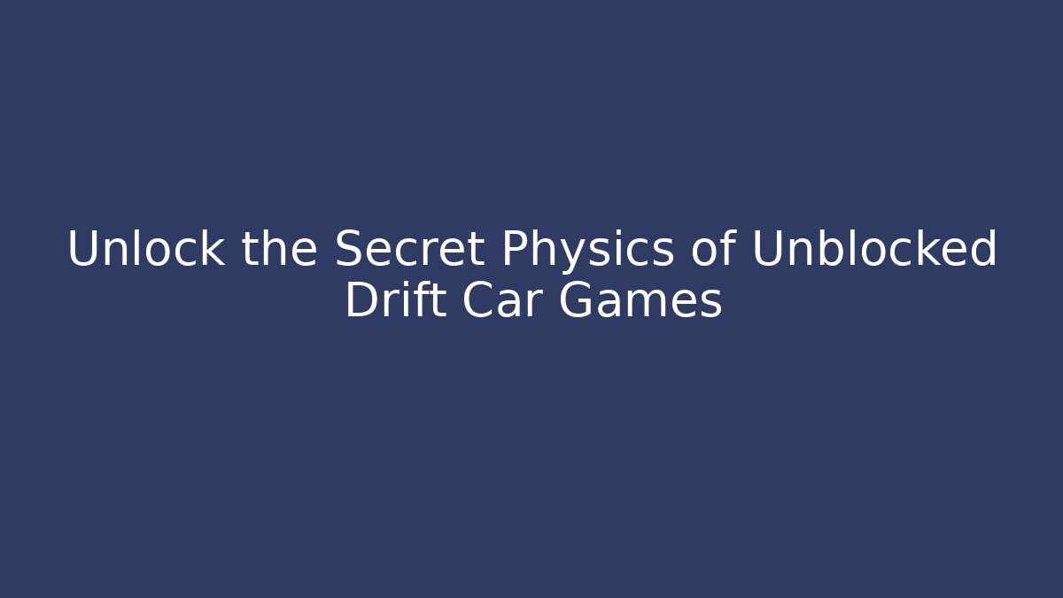 Unlock the Secret Physics of Unblocked Drift Car Games