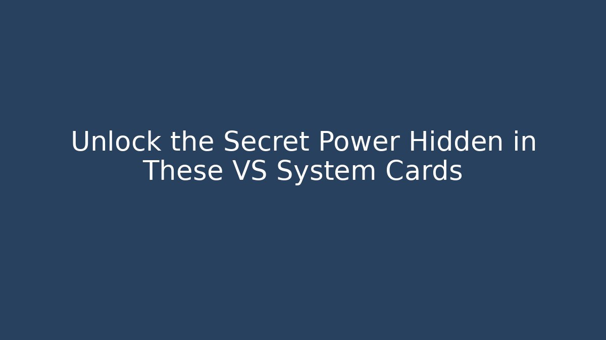Unlock the Secret Power Hidden in These VS System Cards