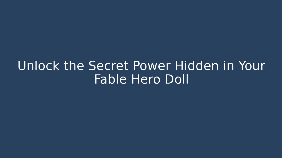 Unlock the Secret Power Hidden in Your Fable Hero Doll