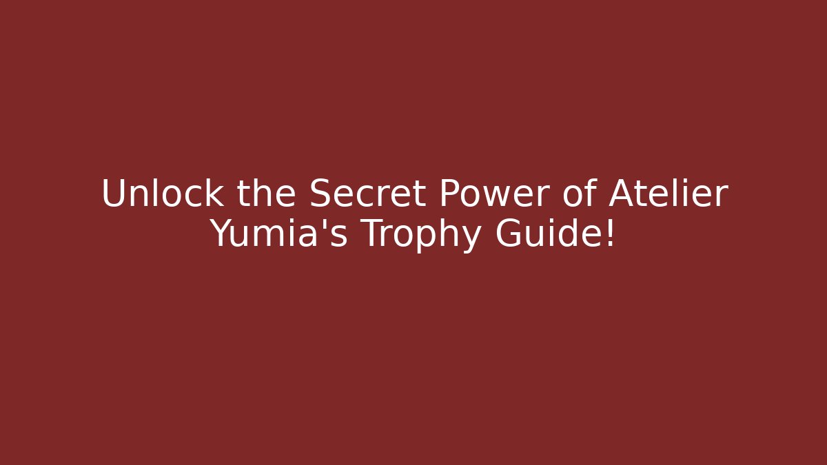 Unlock the Secret Power of Atelier Yumia's Trophy Guide!