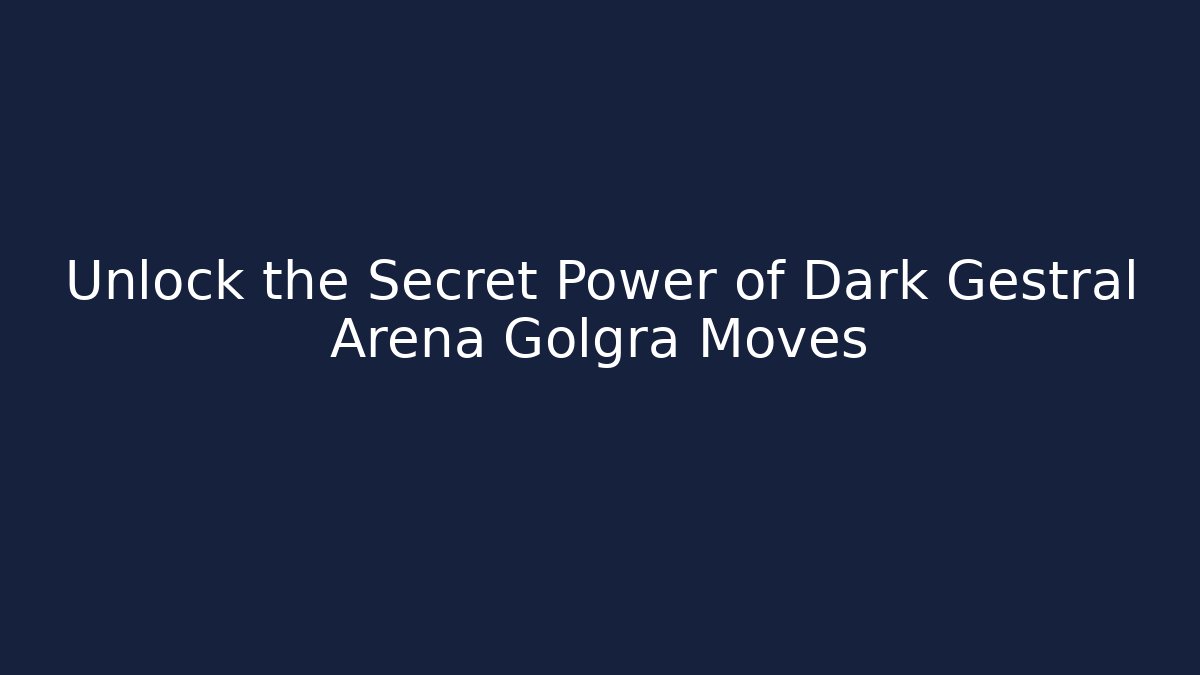 Unlock the Secret Power of Dark Gestral Arena Golgra Moves