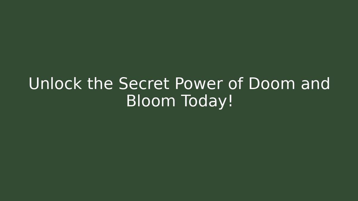 Unlock the Secret Power of Doom and Bloom Today!