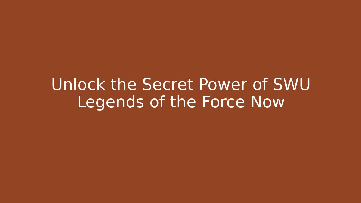 Unlock the Secret Power of SWU Legends of the Force Now