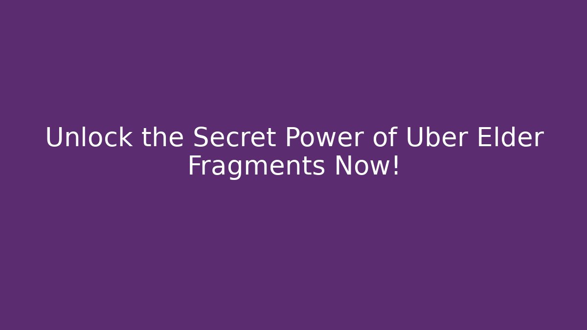 Unlock the Secret Power of Uber Elder Fragments Now!