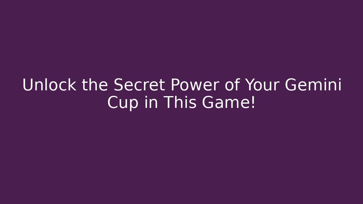 Unlock the Secret Power of Your Gemini Cup in This Game!