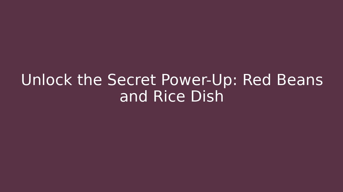 Unlock the Secret Power-Up: Red Beans and Rice Dish