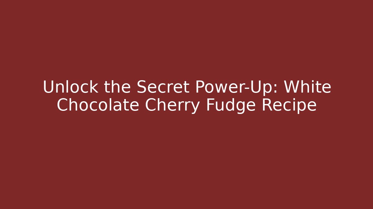 Unlock the Secret Power-Up: White Chocolate Cherry Fudge Recipe